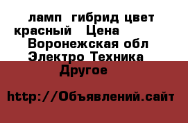 лампa гибрид цвет красный › Цена ­ 1 500 - Воронежская обл. Электро-Техника » Другое   